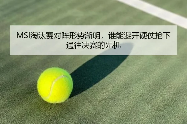 MSI淘汰赛对阵形势渐明，谁能避开硬仗抢下通往决赛的先机